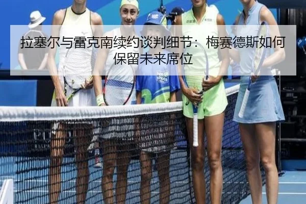 la-sai-er-yu-lei-ke-nan-xu-yue-tan-pan-xi-jie-mei-sai-de-si-ru-he-bao-liu-wei-lai-xi-wei-1-650.jpg